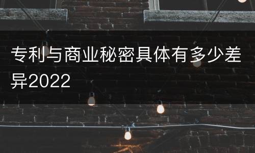 专利与商业秘密具体有多少差异2022