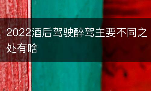 2022酒后驾驶醉驾主要不同之处有啥