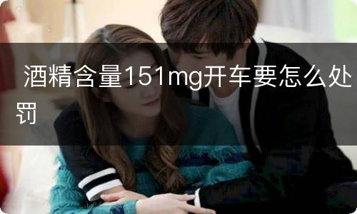  酒精含量151mg开车要怎么处罚