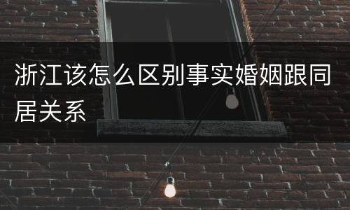 浙江该怎么区别事实婚姻跟同居关系