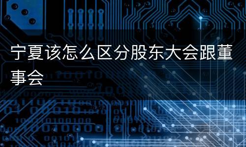 宁夏该怎么区分股东大会跟董事会