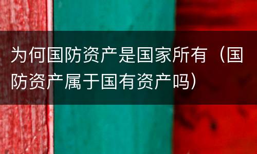 为何国防资产是国家所有（国防资产属于国有资产吗）