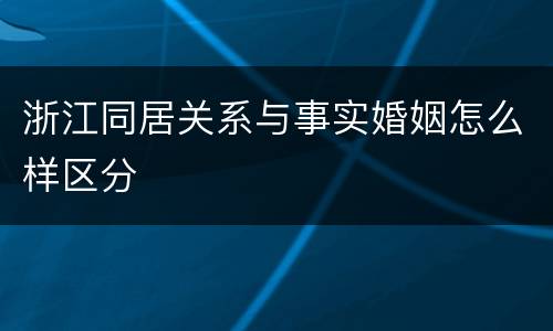 浙江同居关系与事实婚姻怎么样区分