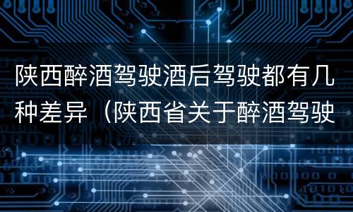 陕西醉酒驾驶酒后驾驶都有几种差异（陕西省关于醉酒驾驶实施细则）