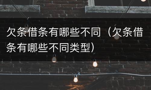 欠条借条有哪些不同（欠条借条有哪些不同类型）
