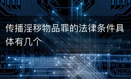 传播淫秽物品罪的法律条件具体有几个