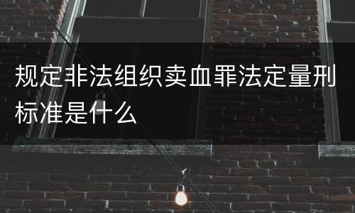 规定非法组织卖血罪法定量刑标准是什么