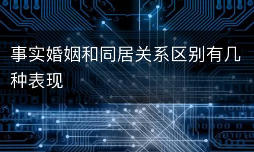 事实婚姻和同居关系区别有几种表现