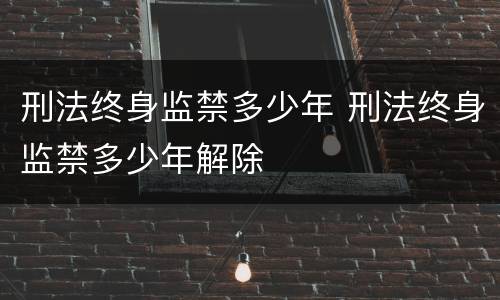 刑法终身监禁多少年 刑法终身监禁多少年解除