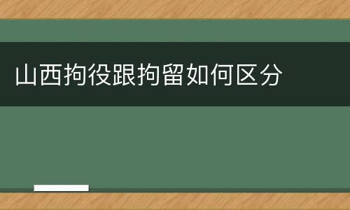 山西拘役跟拘留如何区分