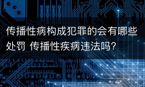 传播性病构成犯罪的会有哪些处罚 传播性疾病违法吗?