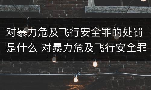 对暴力危及飞行安全罪的处罚是什么 对暴力危及飞行安全罪的处罚是什么标准