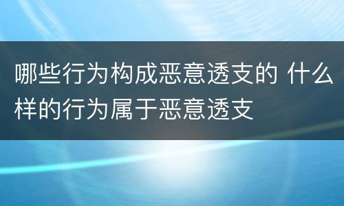 哪些行为构成恶意透支的 什么样的行为属于恶意透支