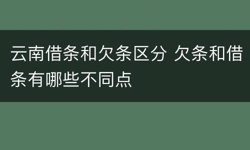 云南借条和欠条区分 欠条和借条有哪些不同点