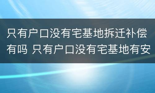 只有户口没有宅基地拆迁补偿有吗 只有户口没有宅基地有安置房吗
