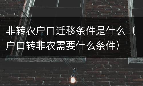 非转农户口迁移条件是什么（户口转非农需要什么条件）