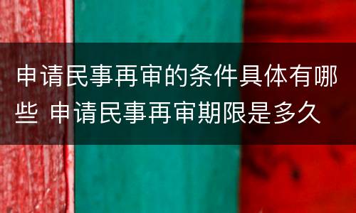 申请民事再审的条件具体有哪些 申请民事再审期限是多久