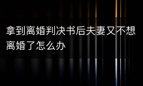 拿到离婚判决书后夫妻又不想离婚了怎么办