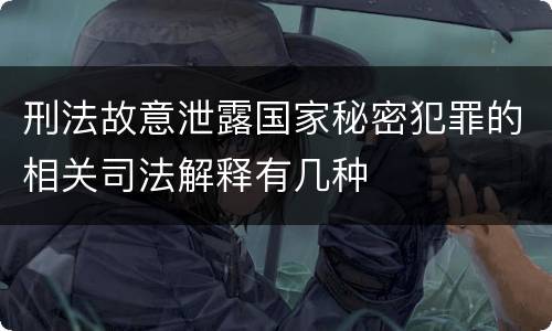 刑法故意泄露国家秘密犯罪的相关司法解释有几种