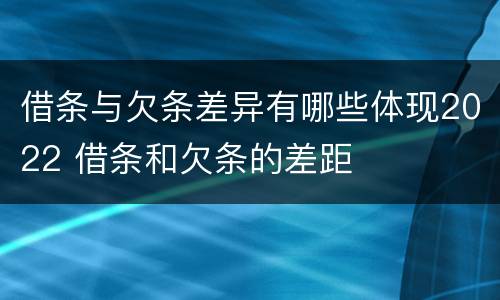 借条与欠条差异有哪些体现2022 借条和欠条的差距