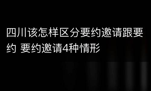 四川该怎样区分要约邀请跟要约 要约邀请4种情形