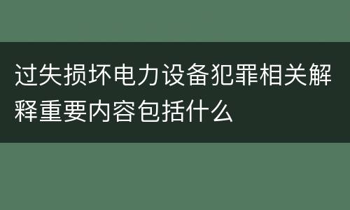 过失损坏电力设备犯罪相关解释重要内容包括什么