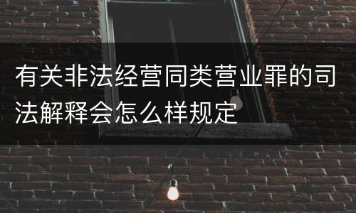 有关非法经营同类营业罪的司法解释会怎么样规定