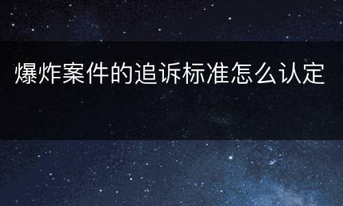 爆炸案件的追诉标准怎么认定