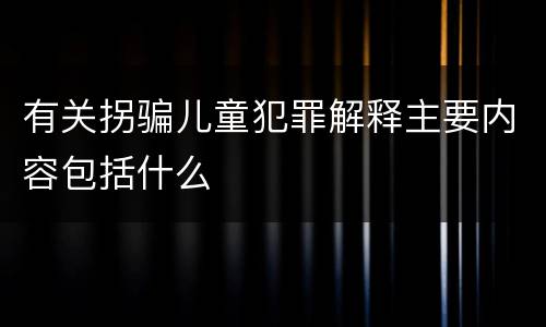 有关拐骗儿童犯罪解释主要内容包括什么