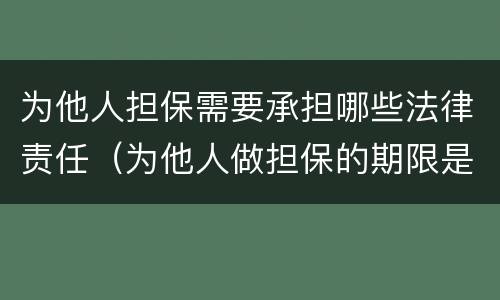 为他人担保需要承担哪些法律责任（为他人做担保的期限是多久）