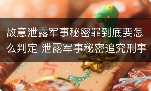 故意泄露军事秘密罪到底要怎么判定 泄露军事秘密追究刑事责任