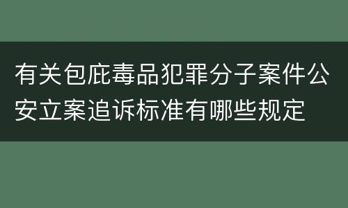 有关包庇毒品犯罪分子案件公安立案追诉标准有哪些规定