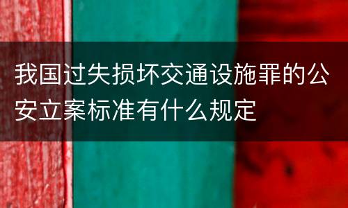 我国过失损坏交通设施罪的公安立案标准有什么规定