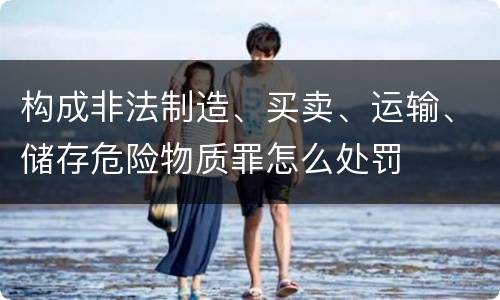 构成非法制造、买卖、运输、储存危险物质罪怎么处罚