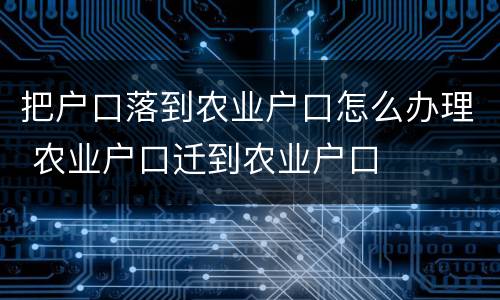 把户口落到农业户口怎么办理 农业户口迁到农业户口