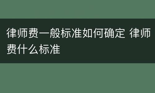律师费一般标准如何确定 律师费什么标准