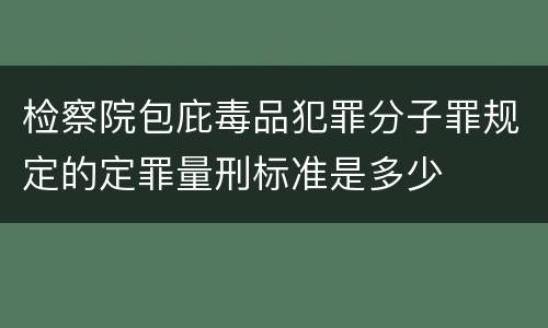 检察院包庇毒品犯罪分子罪规定的定罪量刑标准是多少