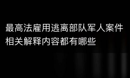 最高法雇用逃离部队军人案件相关解释内容都有哪些