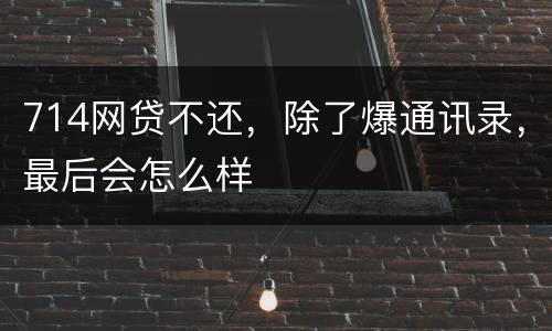 714网贷不还，除了爆通讯录，最后会怎么样