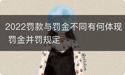 2022罚款与罚金不同有何体现 罚金并罚规定
