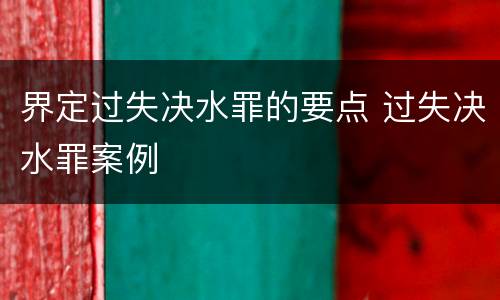 界定过失决水罪的要点 过失决水罪案例