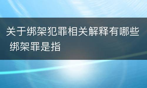 关于绑架犯罪相关解释有哪些 绑架罪是指