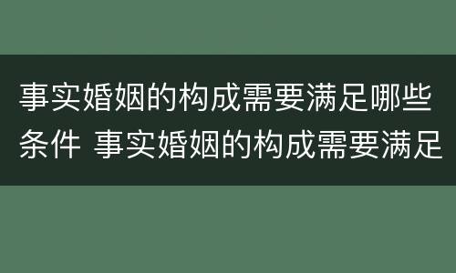 事实婚姻的构成需要满足哪些条件 事实婚姻的构成需要满足哪些条件呢