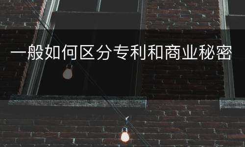 一般如何区分专利和商业秘密