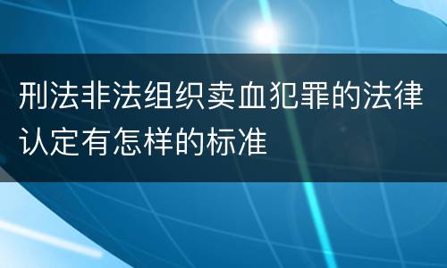 刑法非法组织卖血犯罪的法律认定有怎样的标准