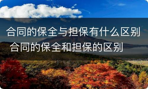 合同的保全与担保有什么区别 合同的保全和担保的区别