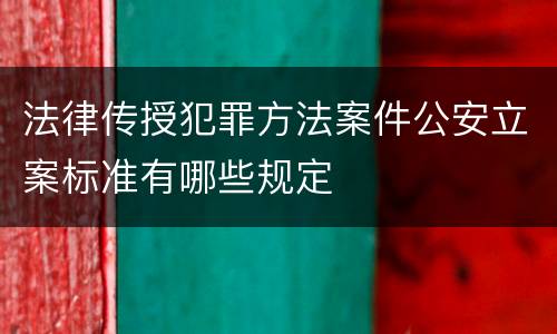 法律传授犯罪方法案件公安立案标准有哪些规定
