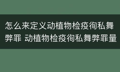 怎么来定义动植物检疫徇私舞弊罪 动植物检疫徇私舞弊罪量刑
