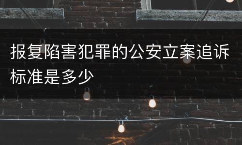 报复陷害犯罪的公安立案追诉标准是多少