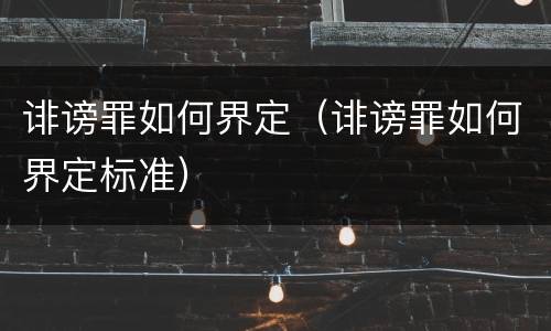 诽谤罪如何界定（诽谤罪如何界定标准）